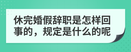 休完婚假辞职是怎样回事的，规定是什么的呢
