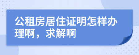 公租房居住证明怎样办理啊，求解啊