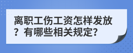 离职工伤工资怎样发放？有哪些相关规定？