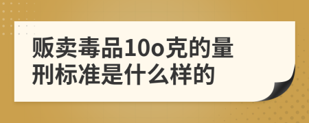 贩卖毒品10o克的量刑标准是什么样的