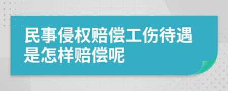 民事侵权赔偿工伤待遇是怎样赔偿呢