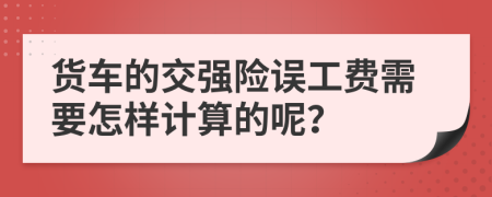 货车的交强险误工费需要怎样计算的呢？