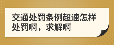 交通处罚条例超速怎样处罚啊，求解啊