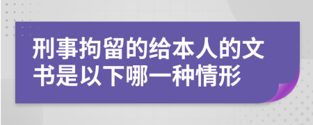 刑事拘留的给本人的文书是以下哪一种情形