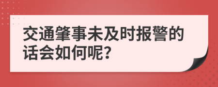 交通肇事未及时报警的话会如何呢？