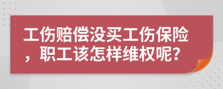 工伤赔偿没买工伤保险，职工该怎样维权呢？