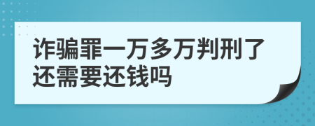 诈骗罪一万多万判刑了还需要还钱吗