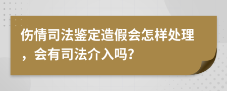 伤情司法鉴定造假会怎样处理，会有司法介入吗？