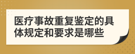 医疗事故重复鉴定的具体规定和要求是哪些