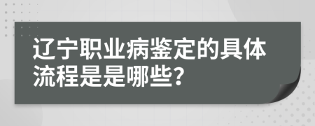 辽宁职业病鉴定的具体流程是是哪些？