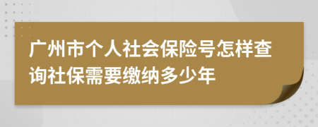 广州市个人社会保险号怎样查询社保需要缴纳多少年