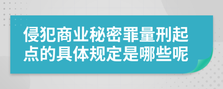 侵犯商业秘密罪量刑起点的具体规定是哪些呢