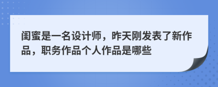 闺蜜是一名设计师，昨天刚发表了新作品，职务作品个人作品是哪些