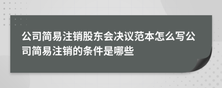 公司简易注销股东会决议范本怎么写公司简易注销的条件是哪些