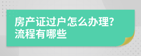 房产证过户怎么办理？流程有哪些