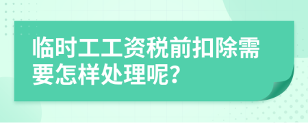 临时工工资税前扣除需要怎样处理呢？