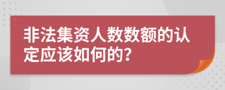 非法集资人数数额的认定应该如何的？