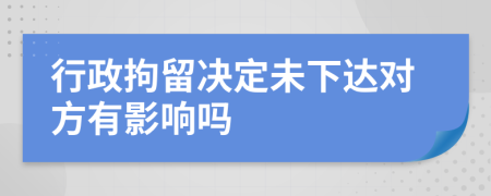 行政拘留决定未下达对方有影响吗