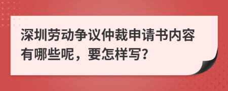 深圳劳动争议仲裁申请书内容有哪些呢，要怎样写？