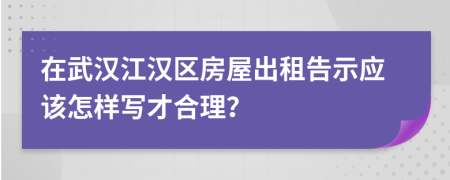 在武汉江汉区房屋出租告示应该怎样写才合理？