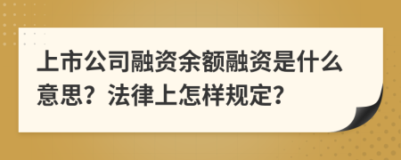 上市公司融资余额融资是什么意思？法律上怎样规定？