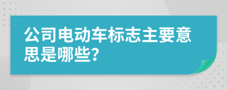 公司电动车标志主要意思是哪些？