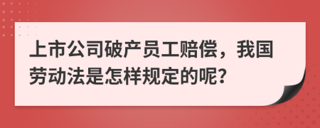 上市公司破产员工赔偿，我国劳动法是怎样规定的呢？