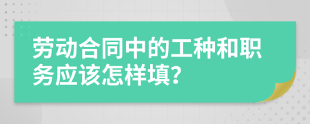 劳动合同中的工种和职务应该怎样填？