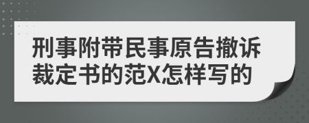 刑事附带民事原告撤诉裁定书的范X怎样写的