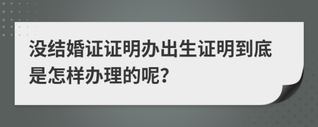 没结婚证证明办出生证明到底是怎样办理的呢？