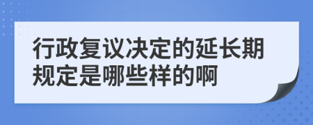 行政复议决定的延长期规定是哪些样的啊