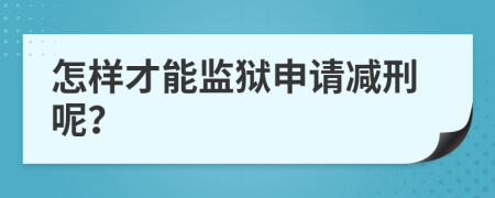 怎样才能监狱申请减刑呢？