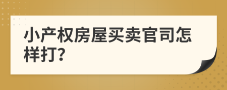 小产权房屋买卖官司怎样打？