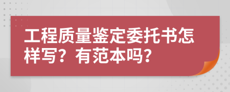 工程质量鉴定委托书怎样写？有范本吗？