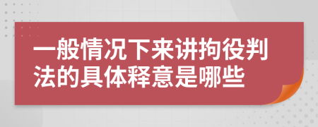 一般情况下来讲拘役判法的具体释意是哪些