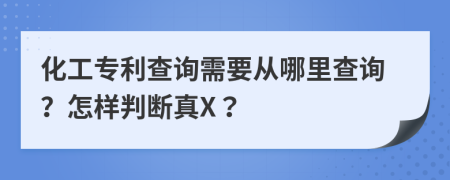 化工专利查询需要从哪里查询？怎样判断真X？