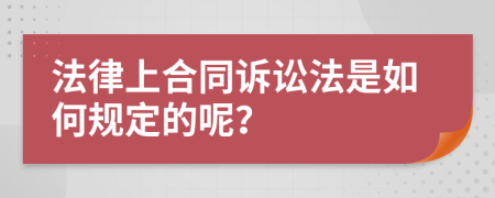 法律上合同诉讼法是如何规定的呢？