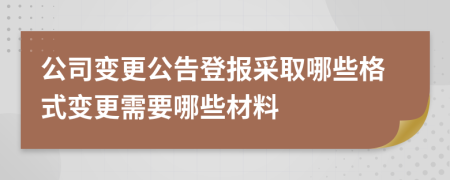 公司变更公告登报采取哪些格式变更需要哪些材料