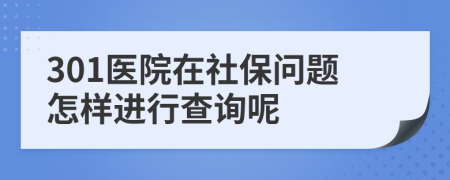 301医院在社保问题怎样进行查询呢