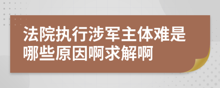 法院执行涉军主体难是哪些原因啊求解啊