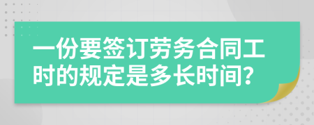 一份要签订劳务合同工时的规定是多长时间？