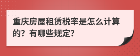 重庆房屋租赁税率是怎么计算的？有哪些规定？