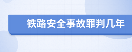 铁路安全事故罪判几年