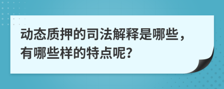 动态质押的司法解释是哪些，有哪些样的特点呢？