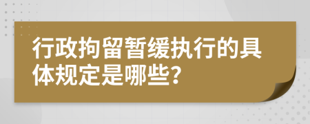 行政拘留暂缓执行的具体规定是哪些？