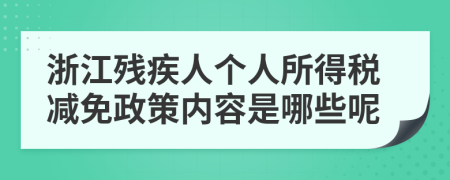 浙江残疾人个人所得税减免政策内容是哪些呢