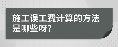 施工误工费计算的方法是哪些呀？