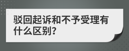 驳回起诉和不予受理有什么区别？