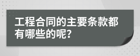 工程合同的主要条款都有哪些的呢？