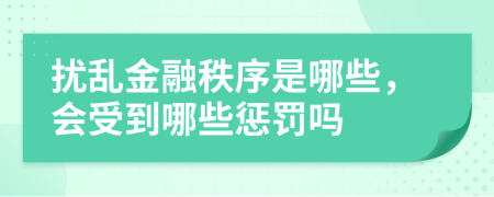 扰乱金融秩序是哪些，会受到哪些惩罚吗